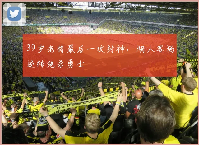 39岁老将最后一攻封神，湖人客场逆转绝杀勇士 - 好博体育官网赛事